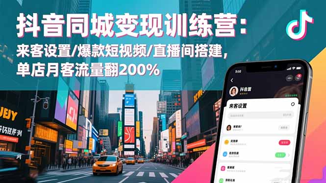 抖音同城变现训练营:来客设置/爆款短视频/直播间搭建,单店月客流量翻200%-快云博客