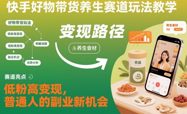 快手好物带货养生赛道玩法教学，低粉高变现，普通人的副业新机会-快云博客