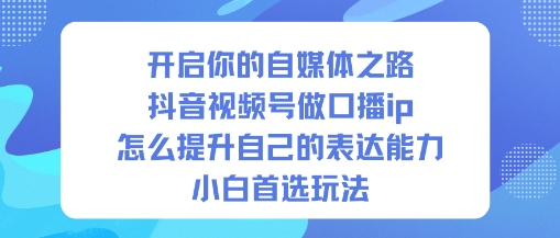 开启你的自媒体之路，抖音视频号做口播ip，怎么提升自己的表达能力，小白首选玩法-快云博客