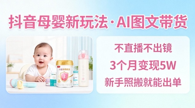 抖音母婴赛道新玩法，AI图文带货，不用直播，3个月变现5W，新手照搬就能出单-快云博客