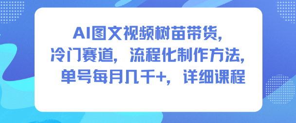 AI图文视频树苗带货，冷门赛道，流程化制作方法，单号每月几K，详细课程-快云博客
