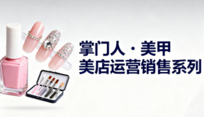 美甲店运营销售系列,助力美甲店老板及从业者提升运营、销售与管理能力-快云博客