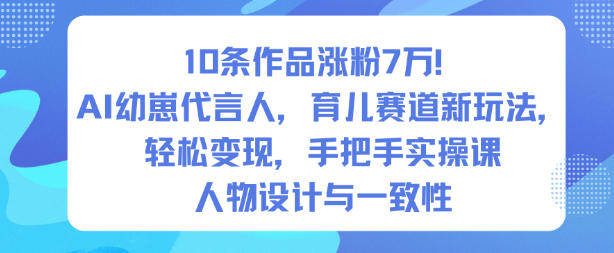 10条作品涨粉7W！AI幼崽代言人，育儿赛道新玩法，轻松变现，手把手实操课-快云博客