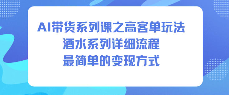 AI带货系列课之高客单玩法,酒水系列,详细流程,最简单的变现方式-快云博客