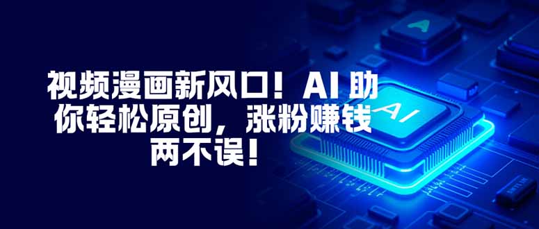 视频漫画新风口!AI 助你轻松原创,涨粉赚钱两不误!-快云博客