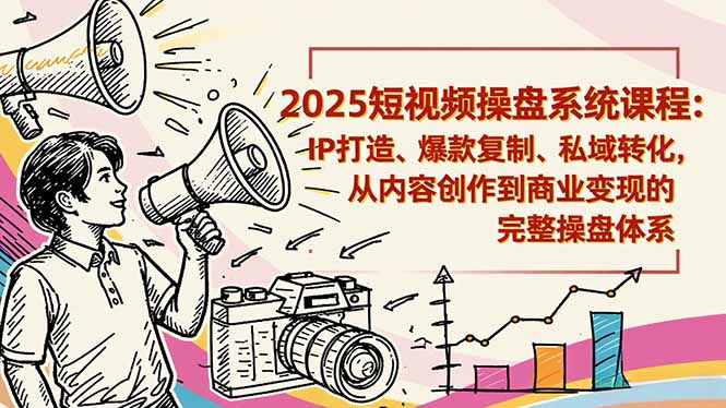 2025短视频操盘线下课程:IP打造、爆款复制、私域转化,从内容创作到商业变现的完整操盘体系-快云博客
