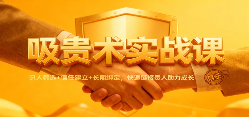 吸贵术实战课:识人筛选+信任建立+长期绑定,快速链接贵人助力成长-快云博客