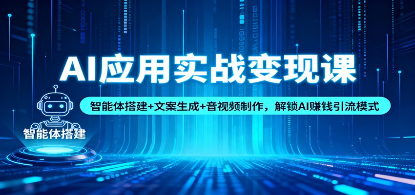 AI应用实战变现课:智能体搭建+文案生成+音视频制作,解锁AI赚钱引流模式-快云博客