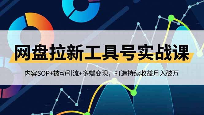 网盘拉新工具号实战课，内容SOP+被动引流+多端变现，打造持续收益月入破万-快云博客