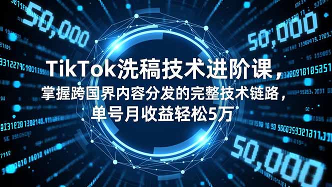 TikTok洗稿技术进阶课,掌握跨国界内容分发的完整技术链路,单号月收益轻松5万-快云博客