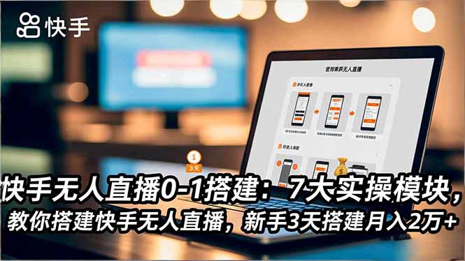 快手无人直播0-1搭建:7大实操模块,教你搭建快手无人直播,新手3天搭建月入2万+-快云博客