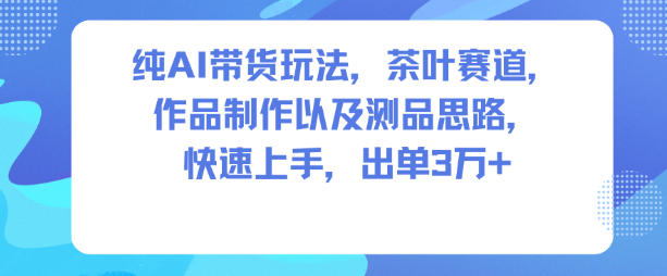纯AI带货玩法，茶叶赛道，制作以及思路，快速上手，出单3W+-快云博客