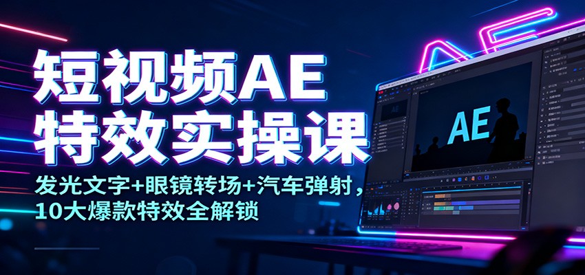 短视频AE特效实操课:发光文字+眼镜转场+汽车弹射,10大爆款特效全解锁-快云博客