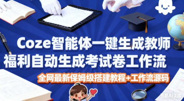 Coze智能体一键生成教师福利自动生成考试试卷工作流,全网最新保姆级搭建教程+工作流源码-快云博客