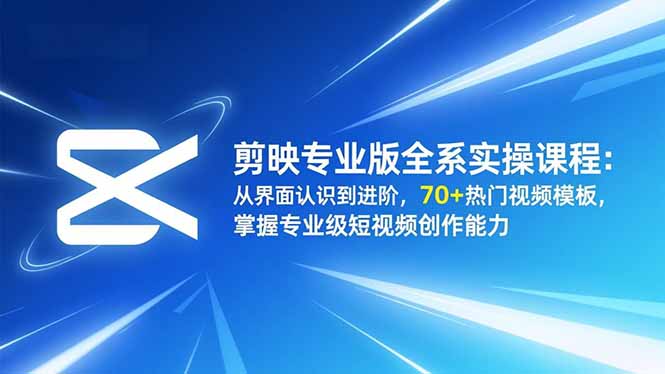 剪映专业版全系实操课程:从界面认识到进阶,70+热门视频模板,掌握专业级短视频创作能力-快云博客