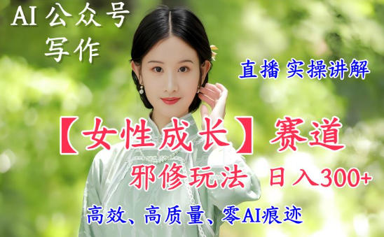 AI写作【女性成长】赛道内容邪修玩法，日入5张+，直播落地实操讲解-快云博客