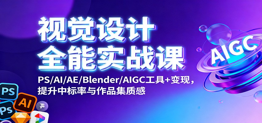 视觉设计全能实战课:PS/AI/AE/Blender/AIGC工具+变现,提升中标率与作品集质感-快云博客