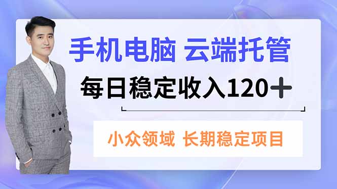 手机、电脑云端托管,每日稳定收入120+,小众领域长期稳定-快云博客