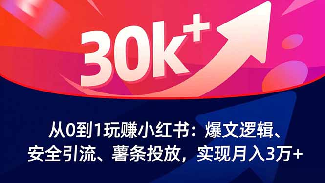 从0到1玩赚小红书:爆文逻辑、安全引流、薯条投放,实现月入3万+-快云博客