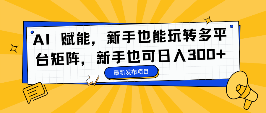 AI 赋能，新手也能玩转多平台矩阵，新手也可日入300+-快云博客