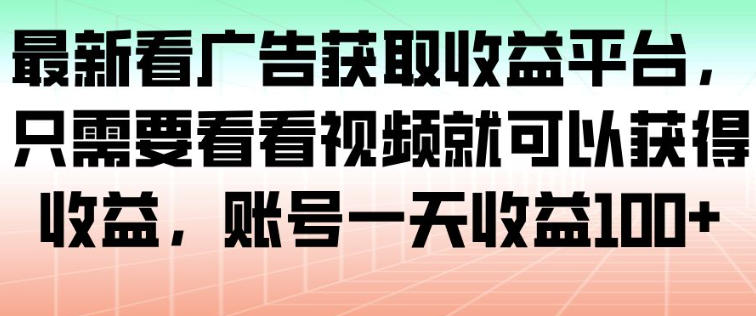 最新看广告获取收益平台,只需要看看视频就可以获得收益,账号一天收益100+-快云博客