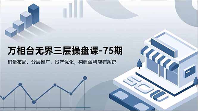 万相台无界三层操盘课-75期,销量布局、分层推广、投产优化,构建盈利店铺系统-快云博客