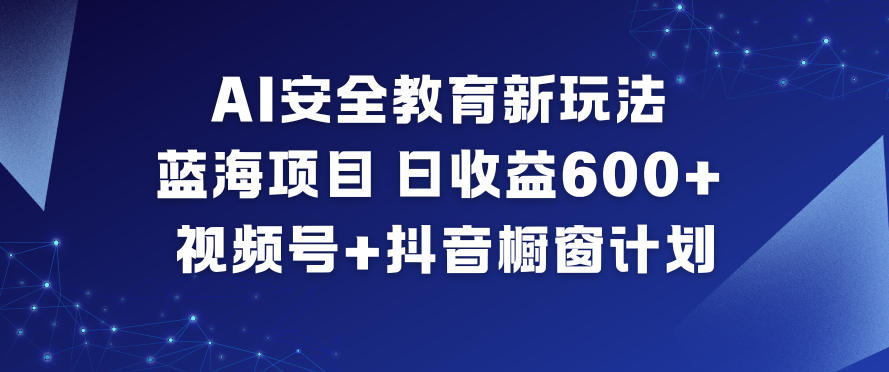 AI安全教育新玩法，蓝海项目，日收益6张+，视频号+抖音橱窗计划-快云博客
