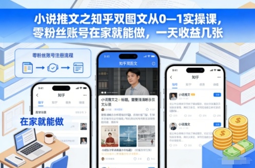 小说推文之知乎双图文从0—1实操课，零粉丝账号在家就能做，一天收益几张-快云博客