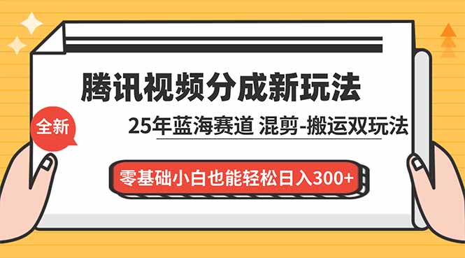 腾讯视频分成计划最新教程：25年蓝海赛道，混剪、搬运双玩法，零基础小白也能轻松日入300+-快云博客
