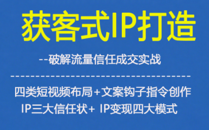 获客型IP打造，破解流量信任成，四类短视频布局+文案钩子指令创作IP三大信任状+IP变现四大模式-快云博客