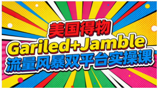 美国得物Gariled+Jamble流量风暴双平台实操课,两大美国热门平台全流程运营-快云博客