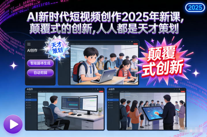 AI新时代短视频创作2025年新课，​颠覆式的创新，人人都是天才策划-快云博客
