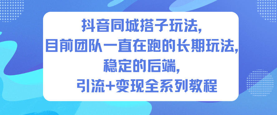 抖音同城搭子玩法,目前团队一直在跑的长期玩法,稳定的后端,引流+变现全系列教程-快云博客