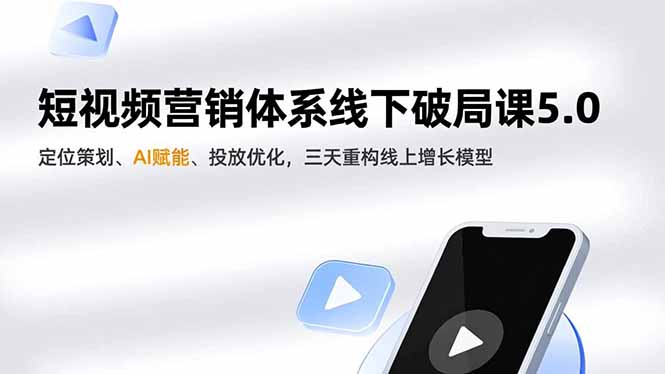 短视频营销体系线下破局课5.0，定位策划、AI赋能、投放优化，三天重构线上增长模型-快云博客