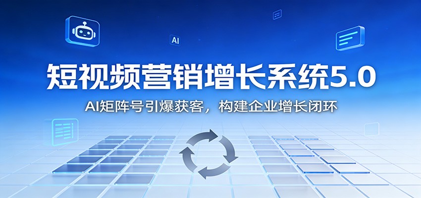 短视频营销增长系统5.0：AI 矩阵号引爆获客，构建企业增长闭环-快云博客