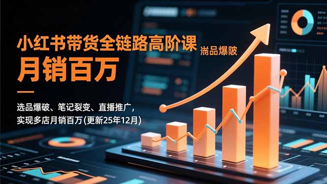 小红书带货全链路高阶课,选品爆破、笔记裂变、直播推广,实现多店月销百万(更新25年12月-快云博客