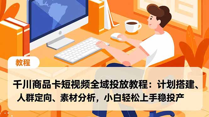 千川商品卡短视频全域投放教程:计划搭建、人群定向、素材分析,小白轻松上手稳投产-快云博客
