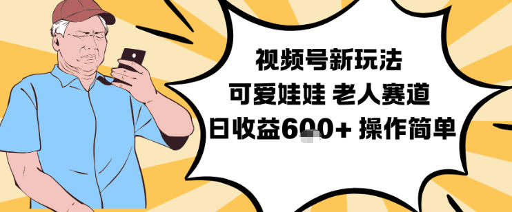 视频号新玩法,可爱娃娃视频制作教学,老人赛道,日收益6张+操作简单-快云博客