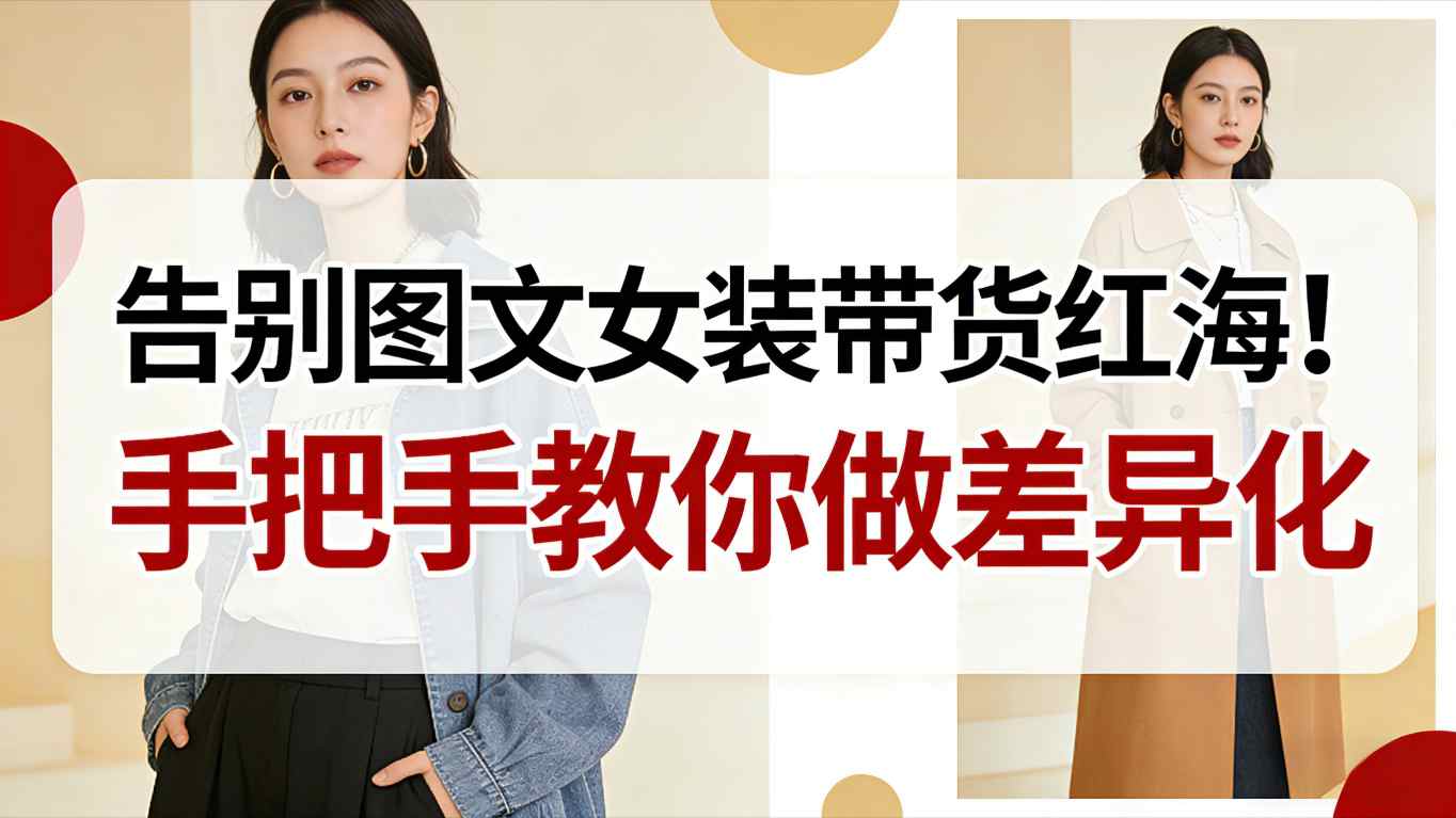 告别图文女装带货红海！手把手教你做差异化，新手也能弯道超车-快云博客
