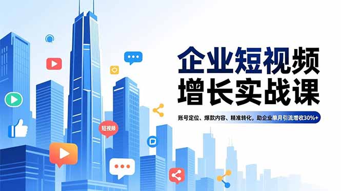 企业短视频增长实战课,账号定位、爆款内容、精准转化,助企业单月引流增收30%+-快云博客