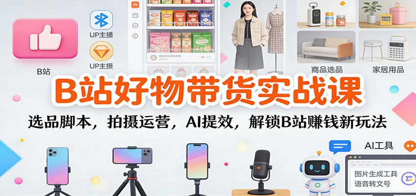 B站好物带货实战课:选品脚本,拍摄运营,AI提效,解锁B站赚钱新玩法-快云博客