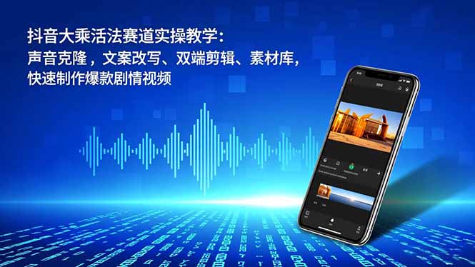 抖音大乘活法赛道实操教学:声音克隆,文案改写、双端剪辑、素材库,快速制作爆款剧情视频-快云博客