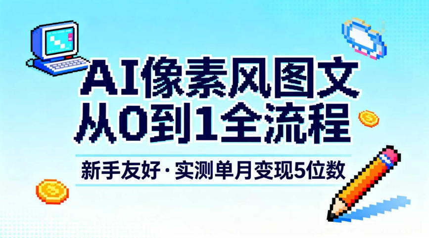 AI像素风图文从0到1全流程,新手友好,实测单月变现5位数-快云博客
