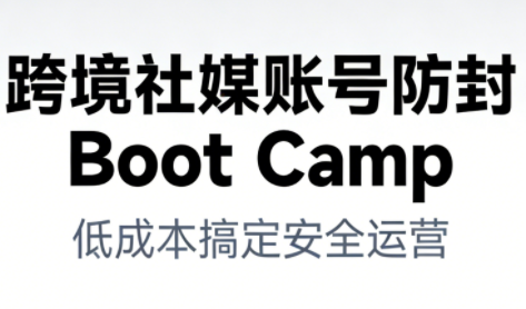 跨境社媒账号防封Boot Camp，低成本搞定社媒账号安全与长期运营-快云博客