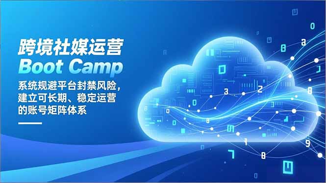 跨境社媒运营Boot Camp：系统规避平台封禁风险，建立可长期、稳定运营的账号矩阵体系-快云博客