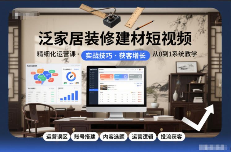 泛家居装修建材短视频精细化运营课，运营误区+账号搭建+内容选题+运营逻辑+投流获客-快云博客