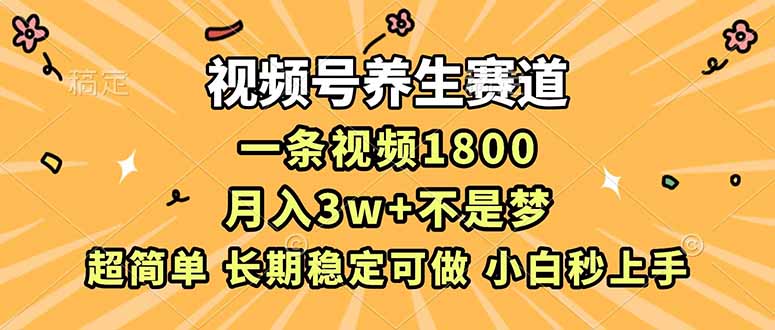 视频号养生赛道，一条视频1800，超简单，长期稳定可做，月入3w+不是梦-快云博客