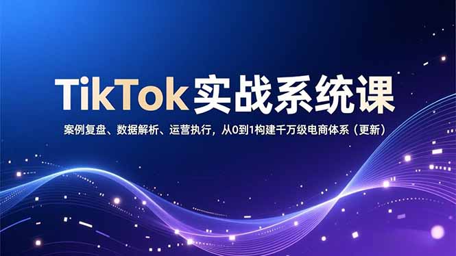 TikTok实战系统课，案例复盘、数据解析、运营执行，从0到1构建千万级电商体系(更新-快云博客