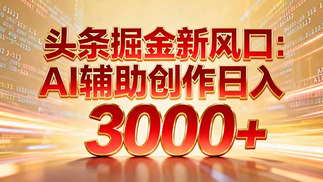 头条掘金新风口：AI辅助创作日入3000+，矩阵玩法当天启动隔天见效-快云博客