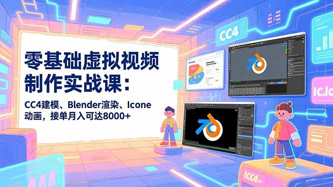 零基础虚拟视频制作实战课：CC4建模、Blender渲染、Iclone动画，接单月入可达8000+-快云博客